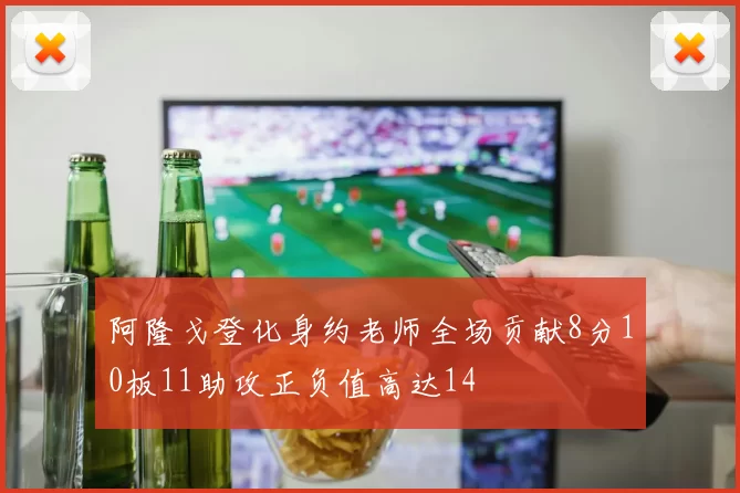 阿隆戈登化身约老师全场贡献8分10板11助攻正负值高达14