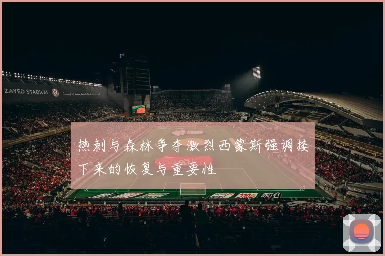 热刺与森林争夺激烈西蒙斯强调接下来的恢复与重要性