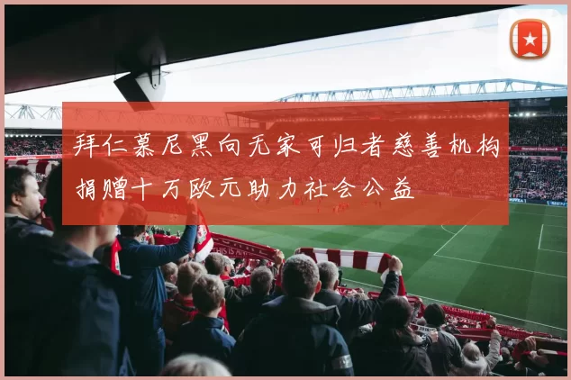 拜仁慕尼黑向无家可归者慈善机构捐赠十万欧元助力社会公益