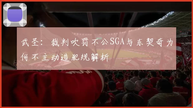 武圣：裁判吹罚不公SGA与东契奇为何不主动造犯规解析