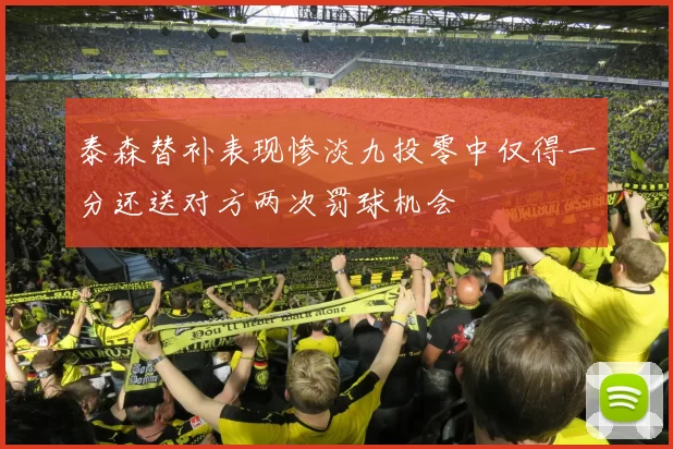 泰森替补表现惨淡九投零中仅得一分还送对方两次罚球机会