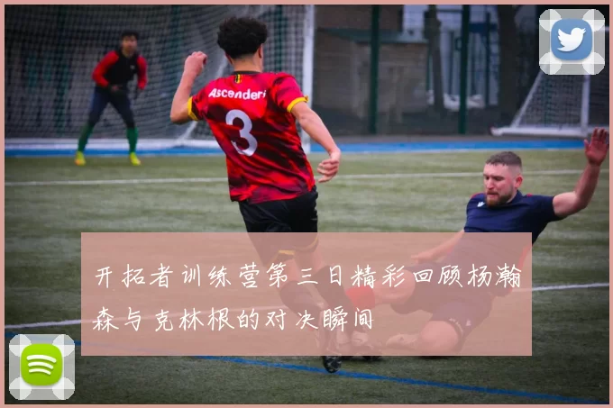 开拓者训练营第三日精彩回顾杨瀚森与克林根的对决瞬间