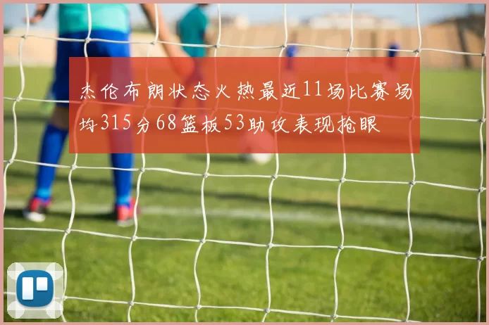 杰伦布朗状态火热最近11场比赛场均315分68篮板53助攻表现抢眼