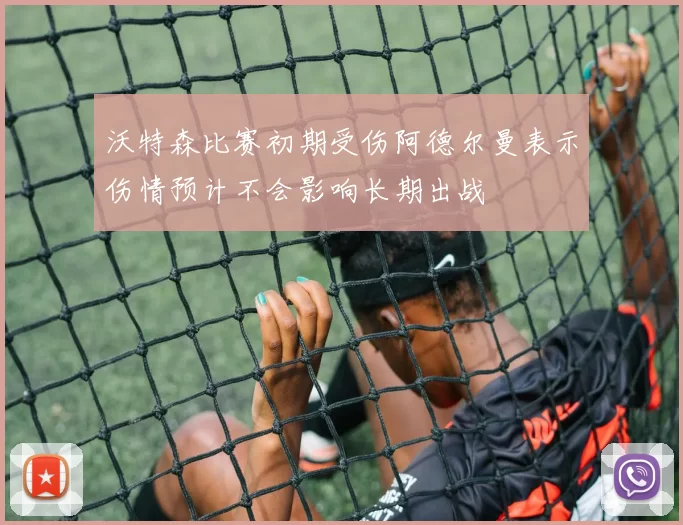 沃特森比赛初期受伤阿德尔曼表示伤情预计不会影响长期出战