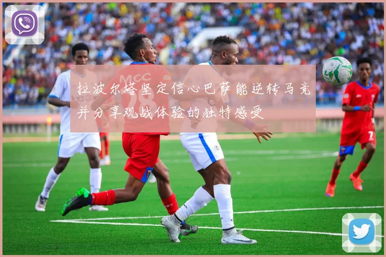 拉波尔塔坚定信心巴萨能逆转马竞并分享观战体验的独特感受