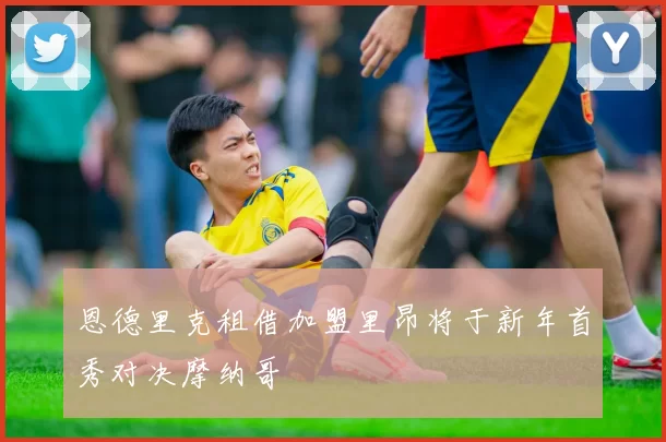 恩德里克租借加盟里昂将于新年首秀对决摩纳哥