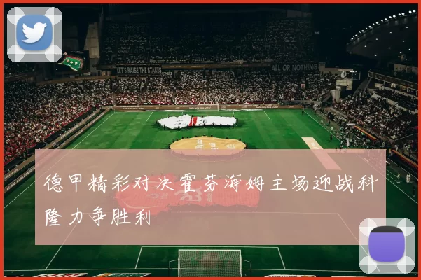 德甲精彩对决霍芬海姆主场迎战科隆力争胜利