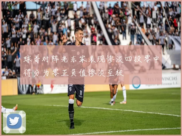 球哥对阵老东家表现惨淡四投零中得分为零正负值惨淡至极