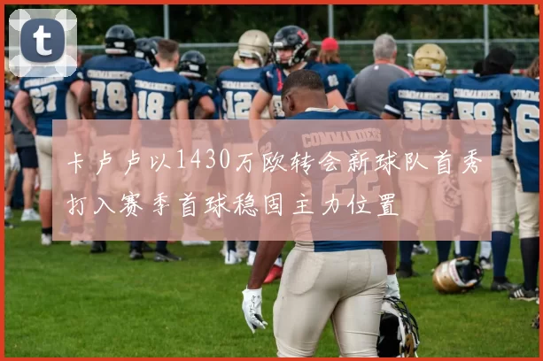 卡卢卢以1430万欧转会新球队首秀打入赛季首球稳固主力位置